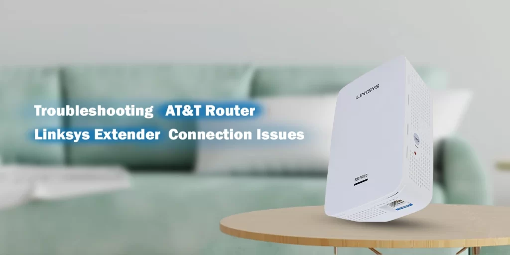 Linksys Extender Not Connecting To AT&T Router